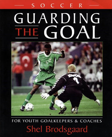 Guarding the Goal: For Youth Goalkeepers & Coaches
